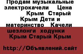 Продам музыкальные электрокачели  › Цена ­ 5 000 - Крым, Старый Крым Дети и материнство » Качели, шезлонги, ходунки   . Крым,Старый Крым